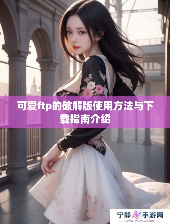 可爱ftp的破解版使用方法与下载指南介绍