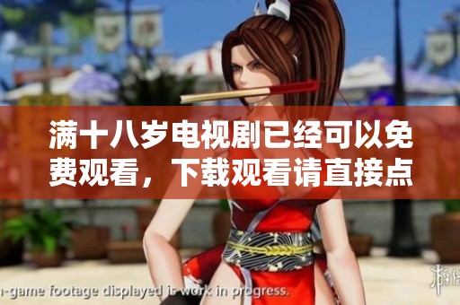满十八岁电视剧已经可以免费观看，下载观看请直接点击这里获取！
