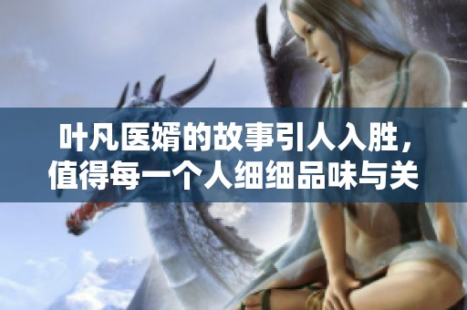 叶凡医婿的故事引人入胜，值得每一个人细细品味与关注