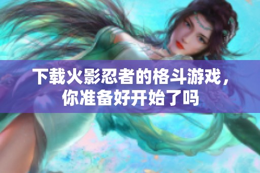 下载火影忍者的格斗游戏，你准备好开始了吗