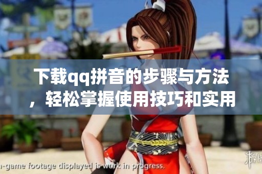 下载qq拼音的步骤与方法，轻松掌握使用技巧和实用信息