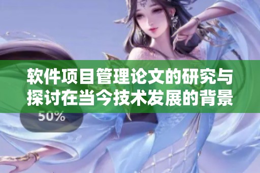 软件项目管理论文的研究与探讨在当今技术发展的背景下变得尤为重要