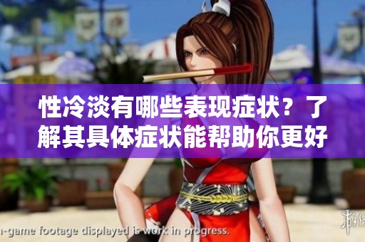 性冷淡有哪些表现症状？了解其具体症状能帮助你更好地应对。