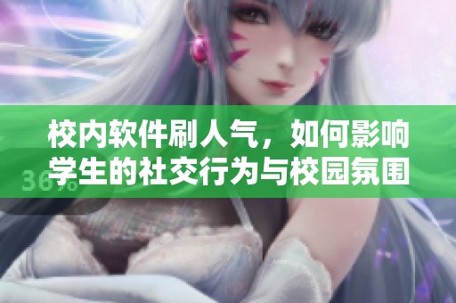 校内软件刷人气，如何影响学生的社交行为与校园氛围