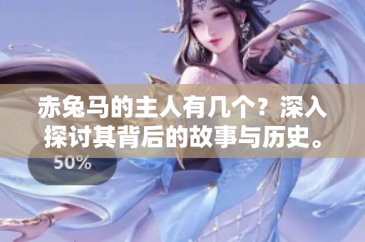 赤兔马的主人有几个？深入探讨其背后的故事与历史。