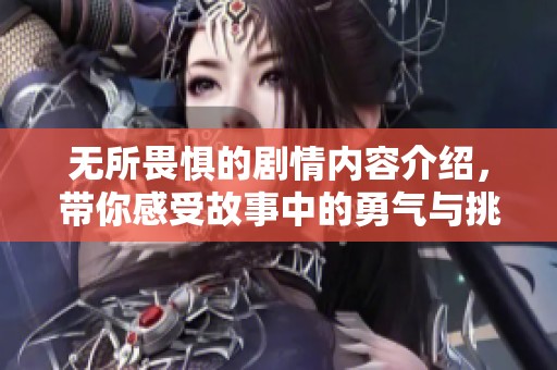 无所畏惧的剧情内容介绍，带你感受故事中的勇气与挑战