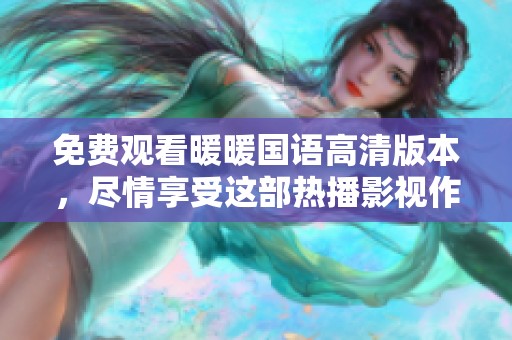 免费观看暖暖国语高清版本，尽情享受这部热播影视作品带来的乐趣