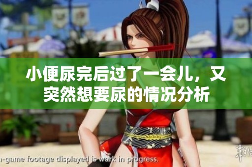 小便尿完后过了一会儿，又突然想要尿的情况分析