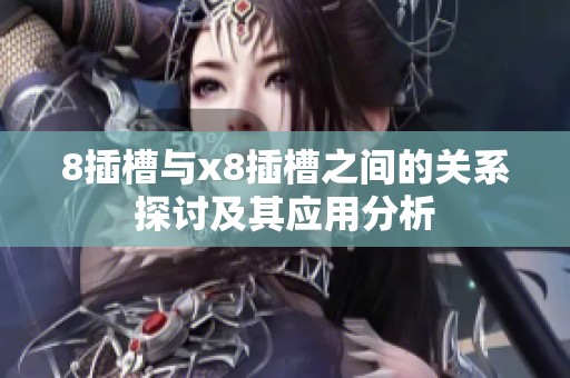 8插槽与x8插槽之间的关系探讨及其应用分析