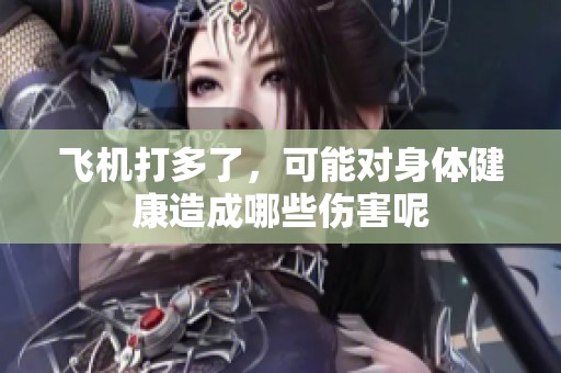 飞机打多了，可能对身体健康造成哪些伤害呢