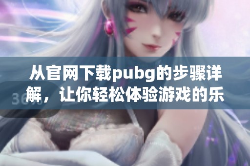 从官网下载pubg的步骤详解，让你轻松体验游戏的乐趣