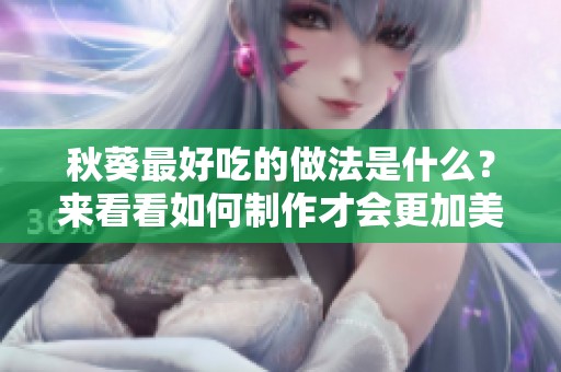 秋葵最好吃的做法是什么？来看看如何制作才会更加美味。