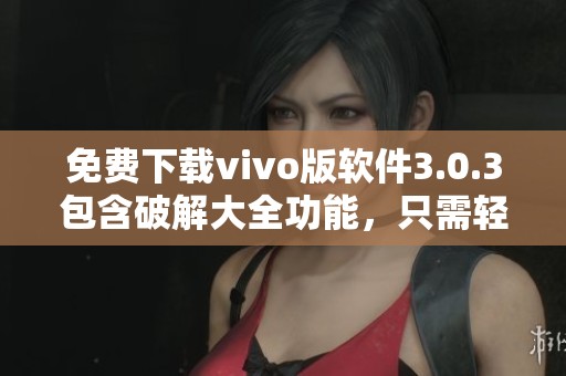 免费下载vivo版软件3.0.3包含破解大全功能，只需轻松点击即可获取苹果版本