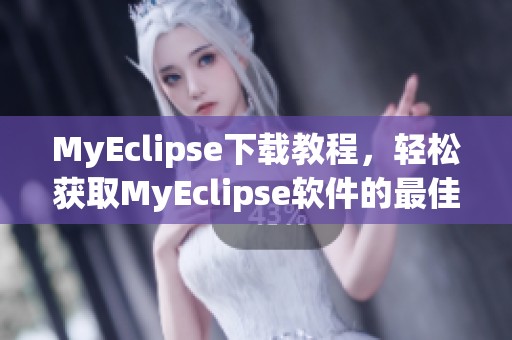 MyEclipse下载教程，轻松获取MyEclipse软件的最佳方法