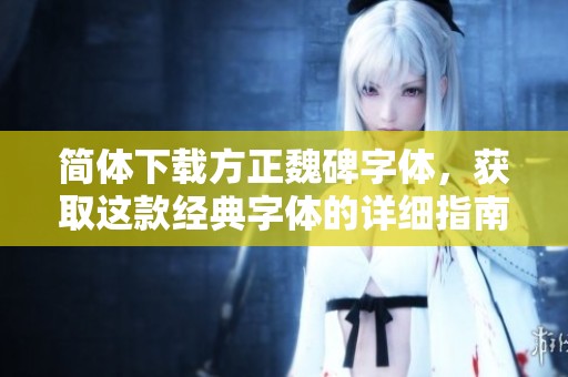 简体下载方正魏碑字体，获取这款经典字体的详细指南与链接
