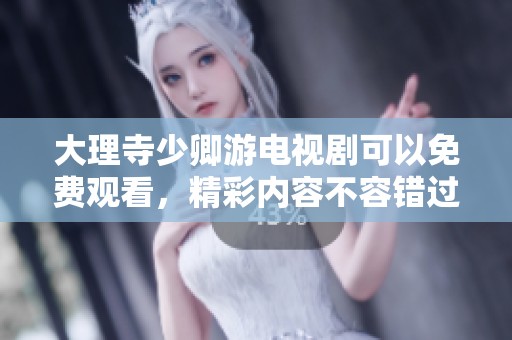 大理寺少卿游电视剧可以免费观看，精彩内容不容错过！