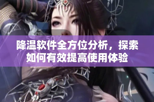 降温软件全方位分析，探索如何有效提高使用体验