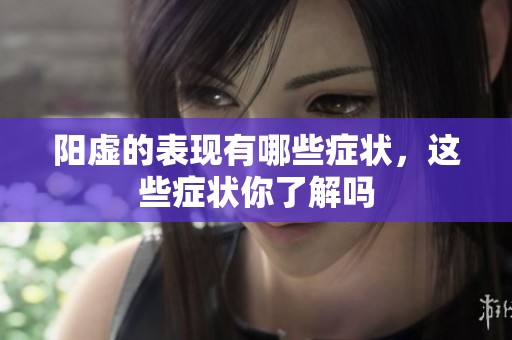 阳虚的表现有哪些症状，这些症状你了解吗