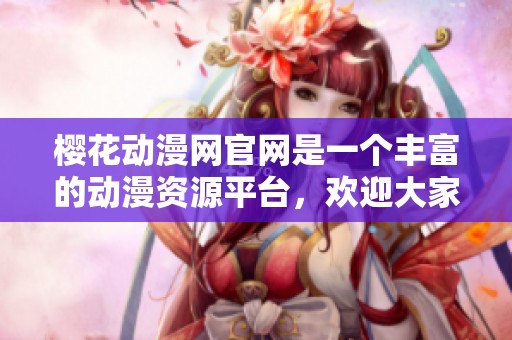 樱花动漫网官网是一个丰富的动漫资源平台，欢迎大家前来探索和获取最新信息。