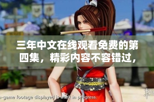 三年中文在线观看免费的第四集，精彩内容不容错过，快来一起观看吧！