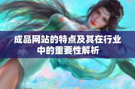 成品网站的特点及其在行业中的重要性解析