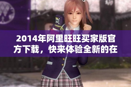 2014年阿里旺旺买家版官方下载，快来体验全新的在线沟通工具
