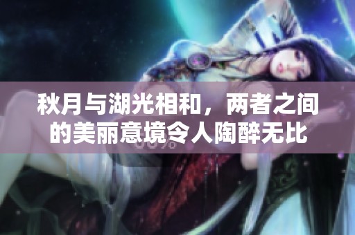 秋月与湖光相和，两者之间的美丽意境令人陶醉无比