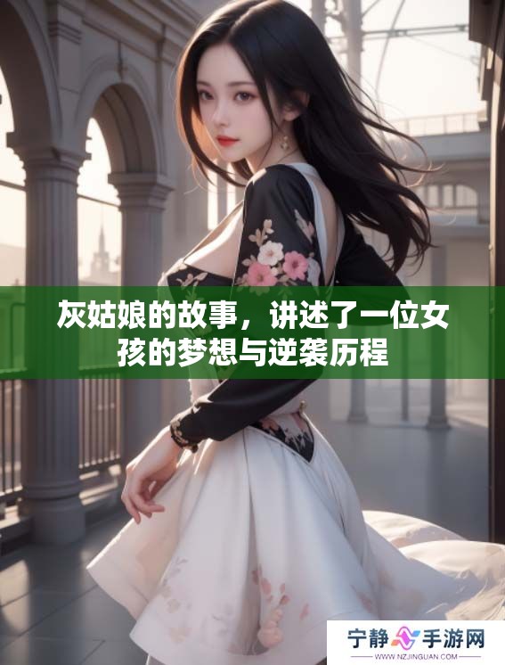灰姑娘的故事，讲述了一位女孩的梦想与逆袭历程