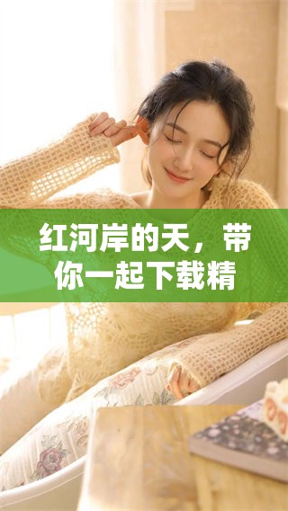 红河岸的天，带你一起下载精彩漫画内容