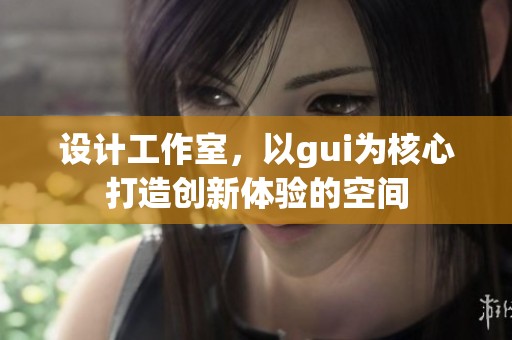 设计工作室，以gui为核心打造创新体验的空间