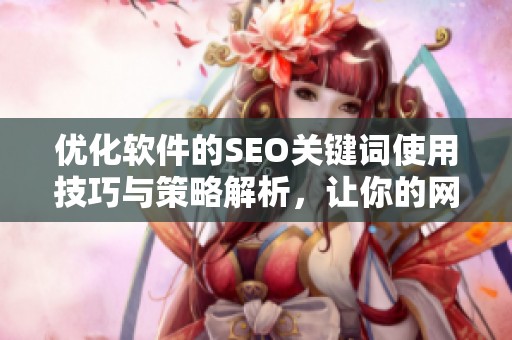 优化软件的SEO关键词使用技巧与策略解析，让你的网站流量大幅提升