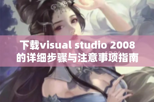 下载visual studio 2008的详细步骤与注意事项指南