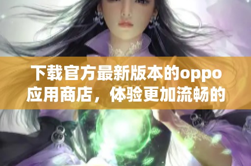 下载官方最新版本的oppo应用商店，体验更加流畅的应用提供服务