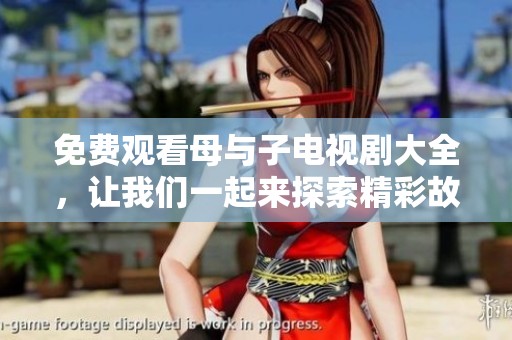 免费观看母与子电视剧大全，让我们一起来探索精彩故事吧