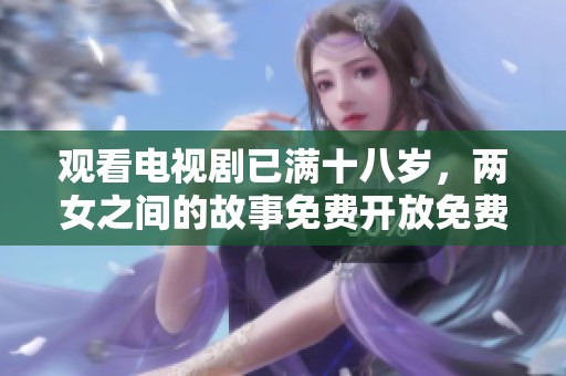 观看电视剧已满十八岁，两女之间的故事免费开放免费观看