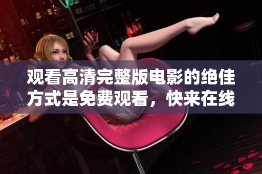 观看高清完整版电影的绝佳方式是免费观看，快来在线体验吧！