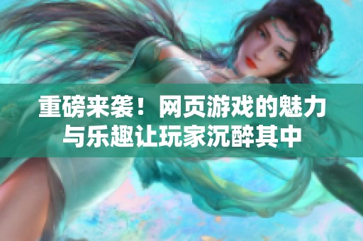 重磅来袭！网页游戏的魅力与乐趣让玩家沉醉其中
