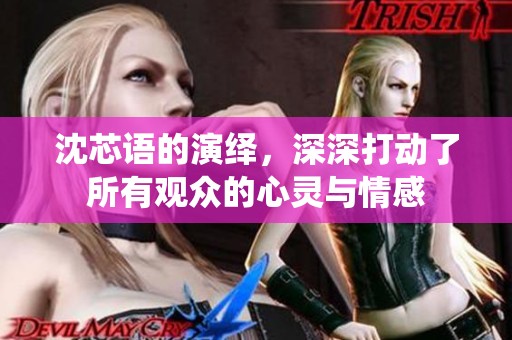 沈芯语的演绎，深深打动了所有观众的心灵与情感