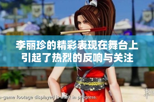 李丽珍的精彩表现在舞台上引起了热烈的反响与关注
