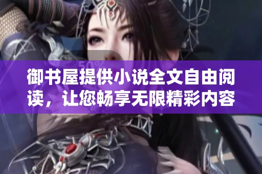 御书屋提供小说全文自由阅读，让您畅享无限精彩内容！