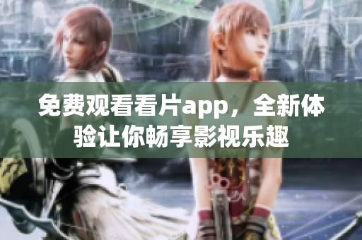 免费观看看片app，全新体验让你畅享影视乐趣