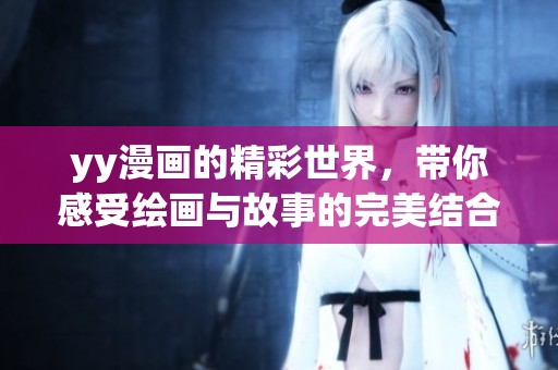 yy漫画的精彩世界，带你感受绘画与故事的完美结合