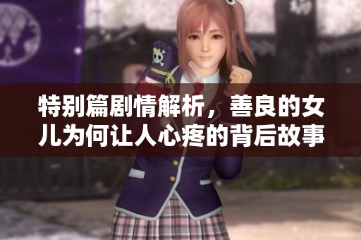 特别篇剧情解析，善良的女儿为何让人心疼的背后故事