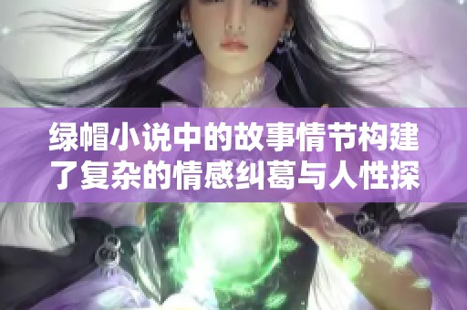 绿帽小说中的故事情节构建了复杂的情感纠葛与人性探索