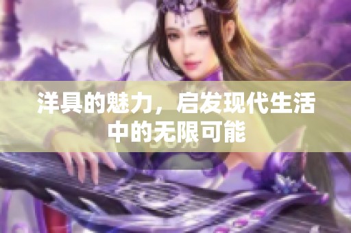 洋具的魅力，启发现代生活中的无限可能