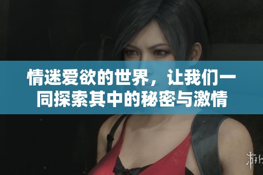 情迷爱欲的世界，让我们一同探索其中的秘密与激情