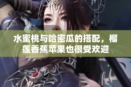 水蜜桃与哈密瓜的搭配，榴莲香蕉苹果也很受欢迎