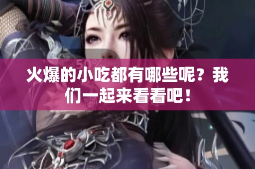 火爆的小吃都有哪些呢？我们一起来看看吧！