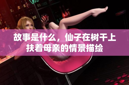 故事是什么，仙子在树干上扶着母亲的情景描绘