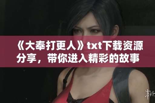 《大奉打更人》txt下载资源分享，带你进入精彩的故事世界